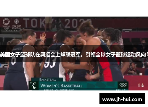 美国女子篮球队在奥运会上蝉联冠军，引领全球女子篮球运动风向！